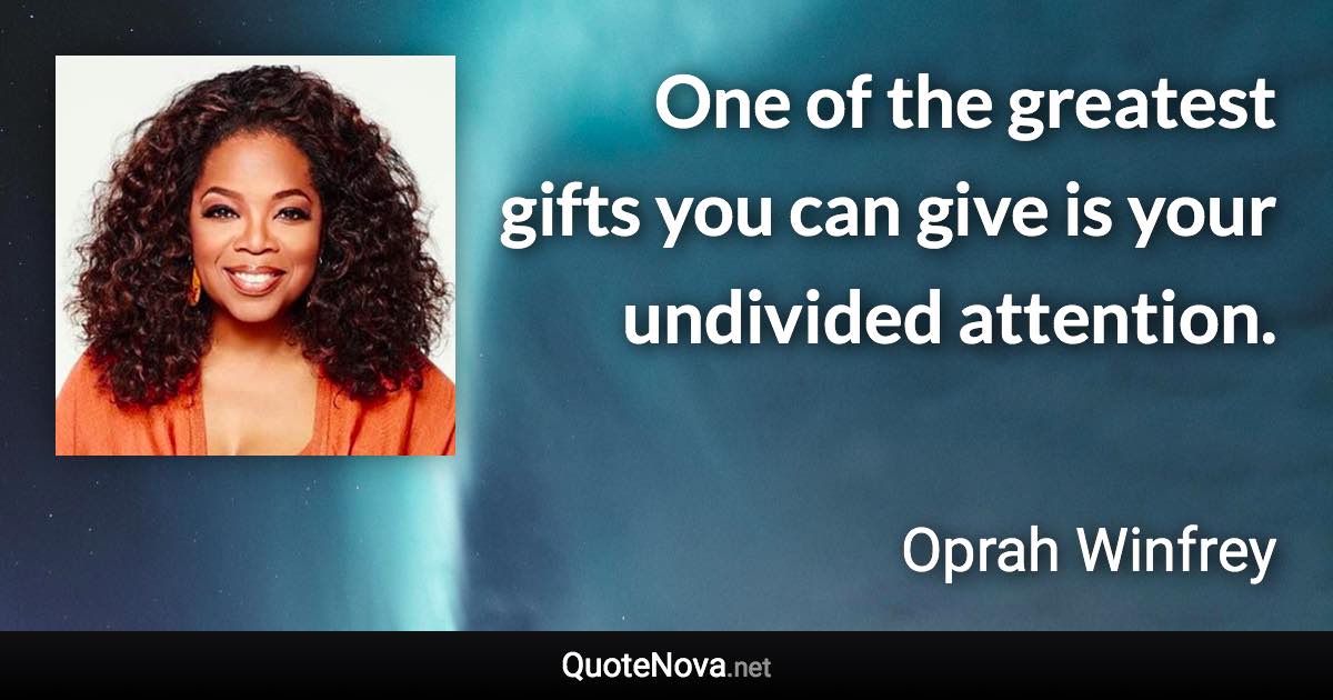 One of the greatest gifts you can give is your undivided attention. - Oprah Winfrey quote