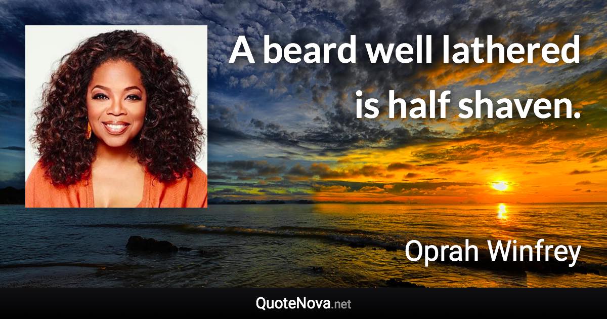 A beard well lathered is half shaven. - Oprah Winfrey quote