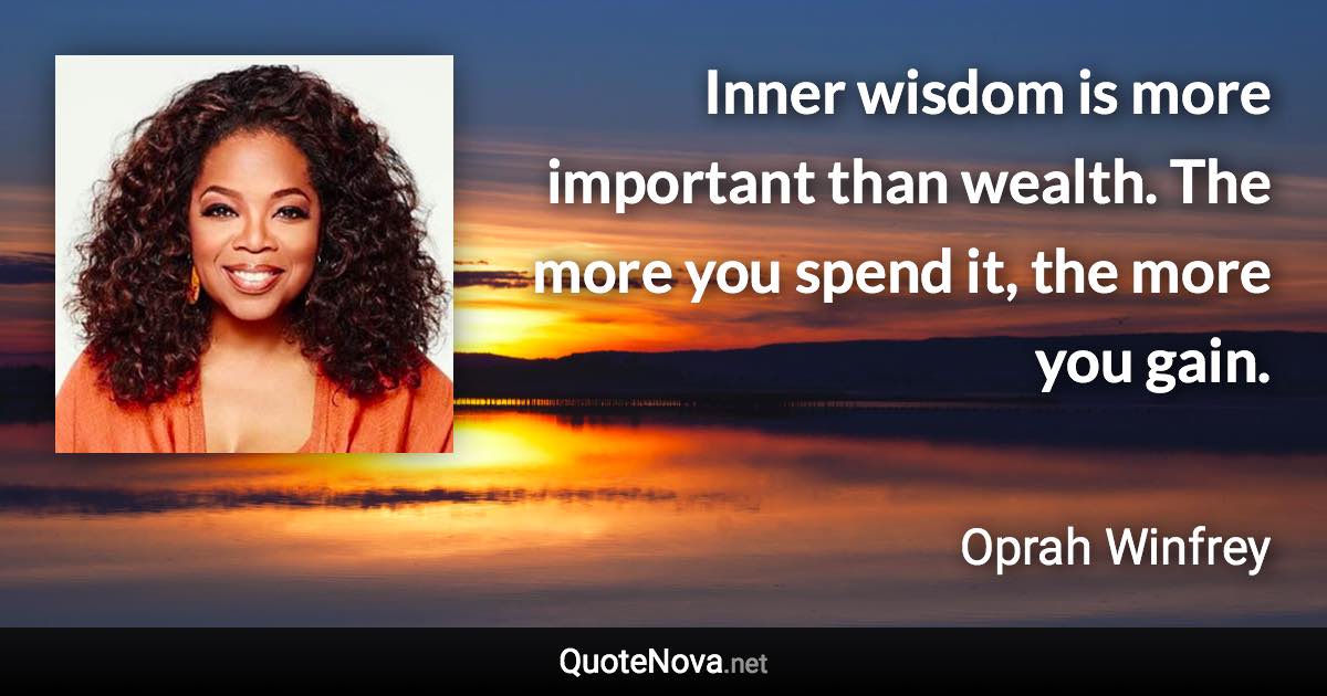 Inner wisdom is more important than wealth. The more you spend it, the more you gain. - Oprah Winfrey quote