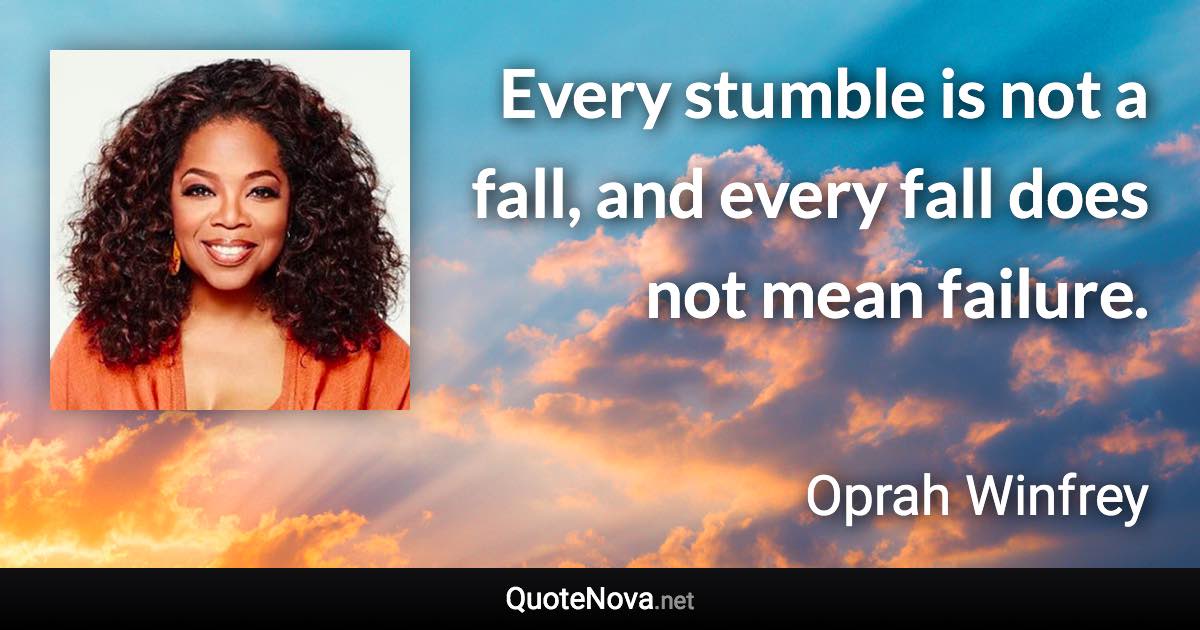 Every stumble is not a fall, and every fall does not mean failure. - Oprah Winfrey quote