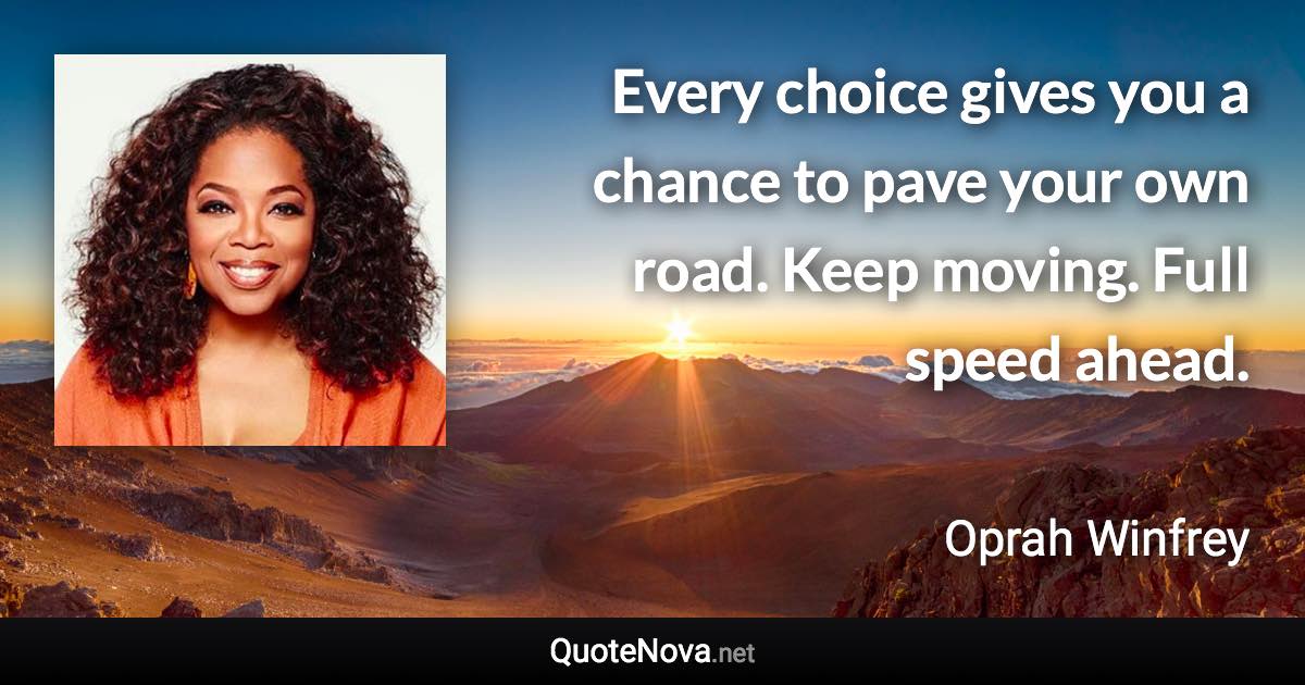 Every choice gives you a chance to pave your own road. Keep moving. Full speed ahead. - Oprah Winfrey quote