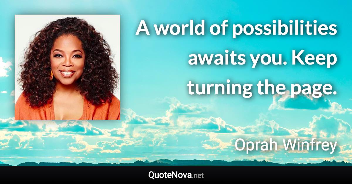 A world of possibilities awaits you. Keep turning the page. - Oprah Winfrey quote