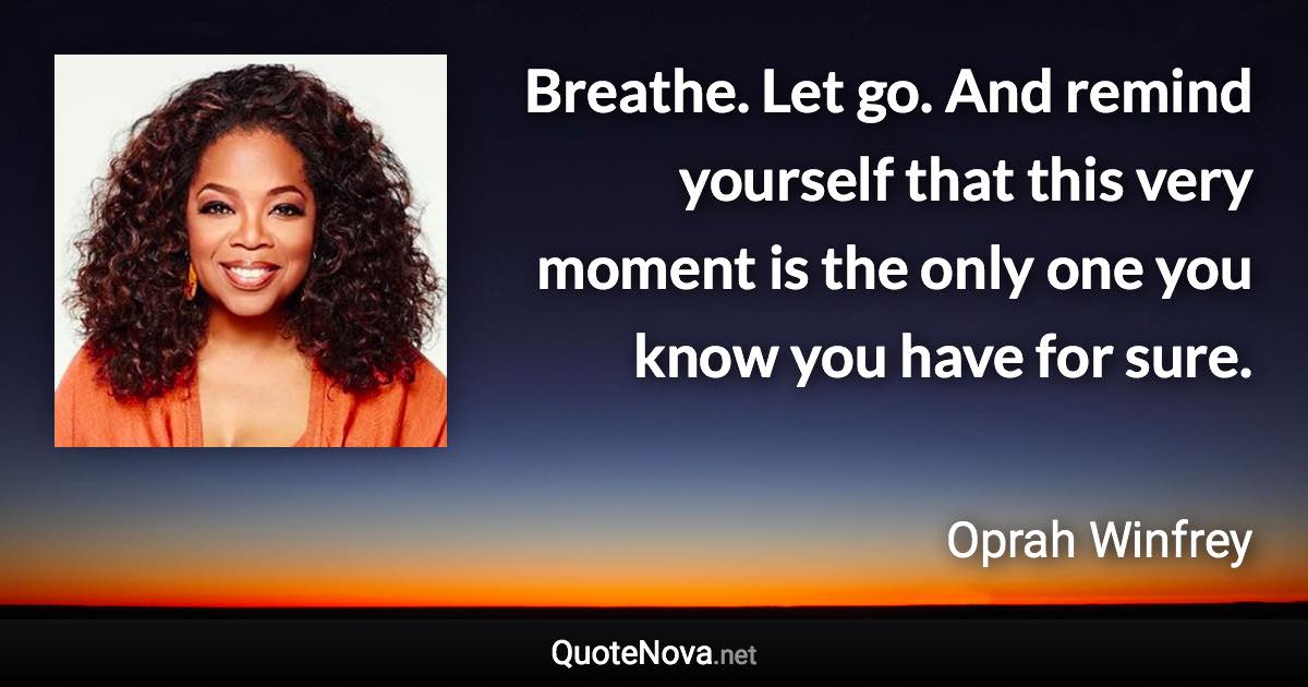 Breathe. Let go. And remind yourself that this very moment is the only one you know you have for sure. - Oprah Winfrey quote