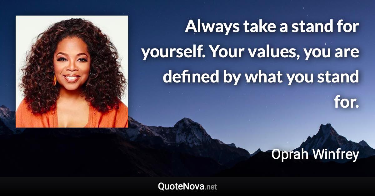 Always take a stand for yourself. Your values, you are defined by what you stand for. - Oprah Winfrey quote