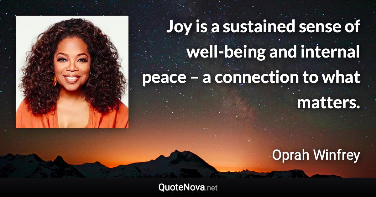 Joy is a sustained sense of well-being and internal peace – a connection to what matters. - Oprah Winfrey quote