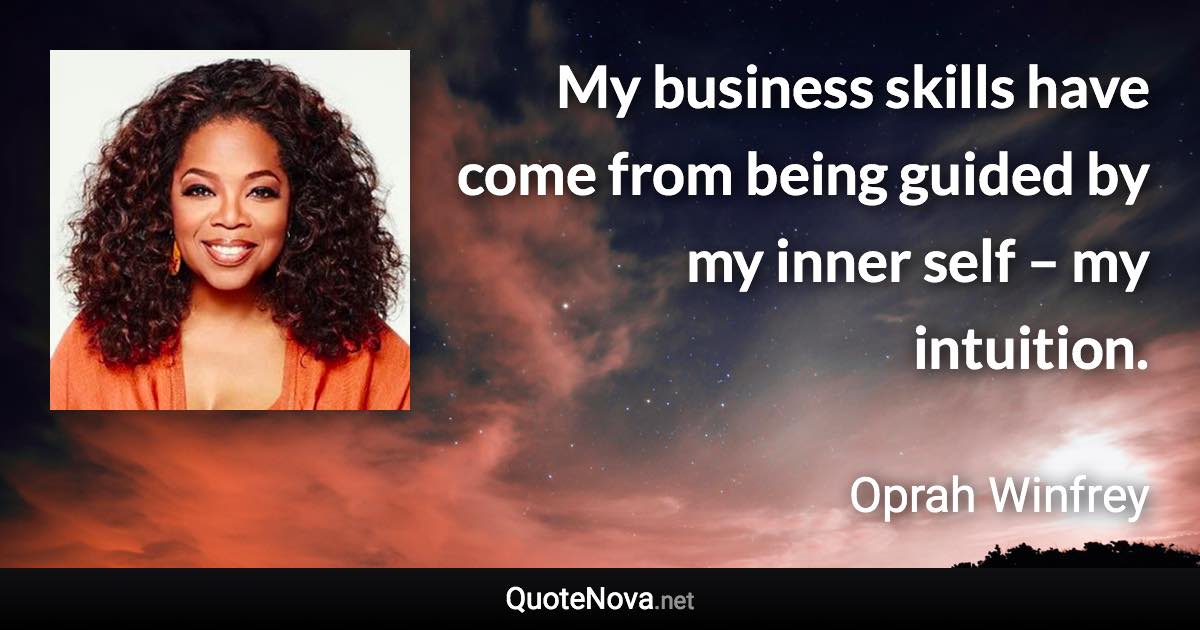 My business skills have come from being guided by my inner self – my intuition. - Oprah Winfrey quote