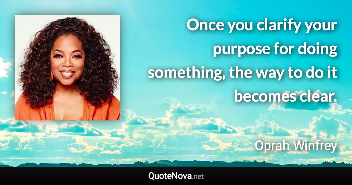 Once you clarify your purpose for doing something, the way to do it becomes clear. - Oprah Winfrey quote