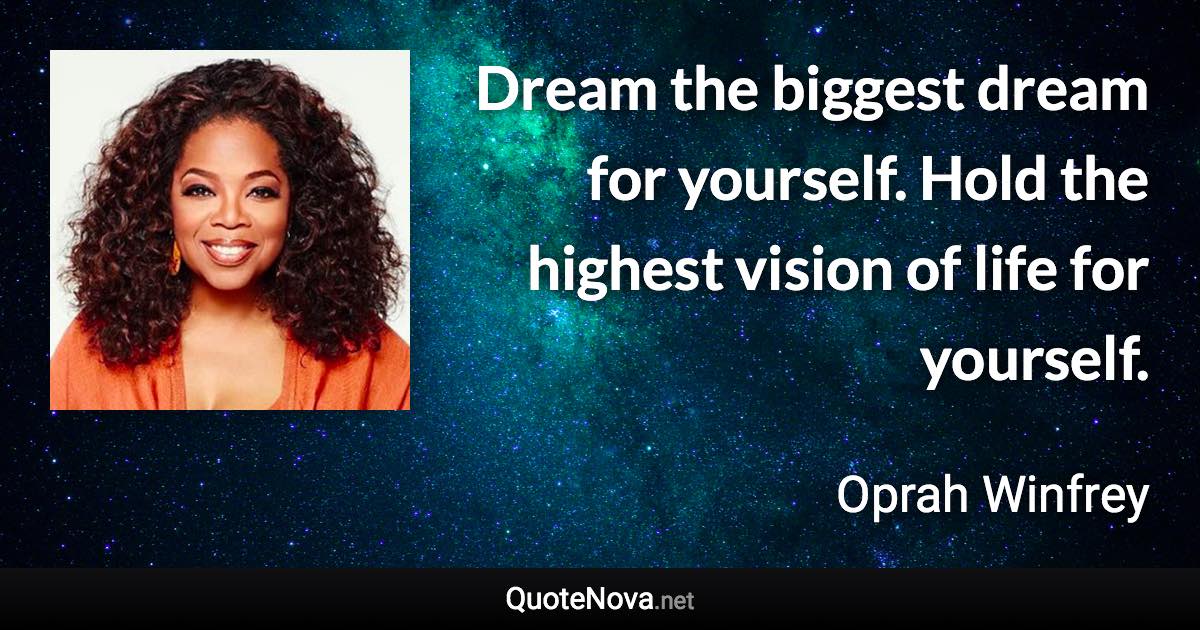 Dream the biggest dream for yourself. Hold the highest vision of life for yourself. - Oprah Winfrey quote