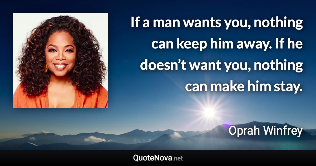 If a man wants you, nothing can keep him away. If he doesn’t want you, nothing can make him stay. - Oprah Winfrey quote