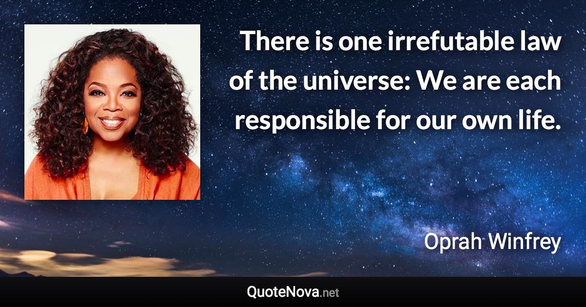 There is one irrefutable law of the universe: We are each responsible for our own life. - Oprah Winfrey quote