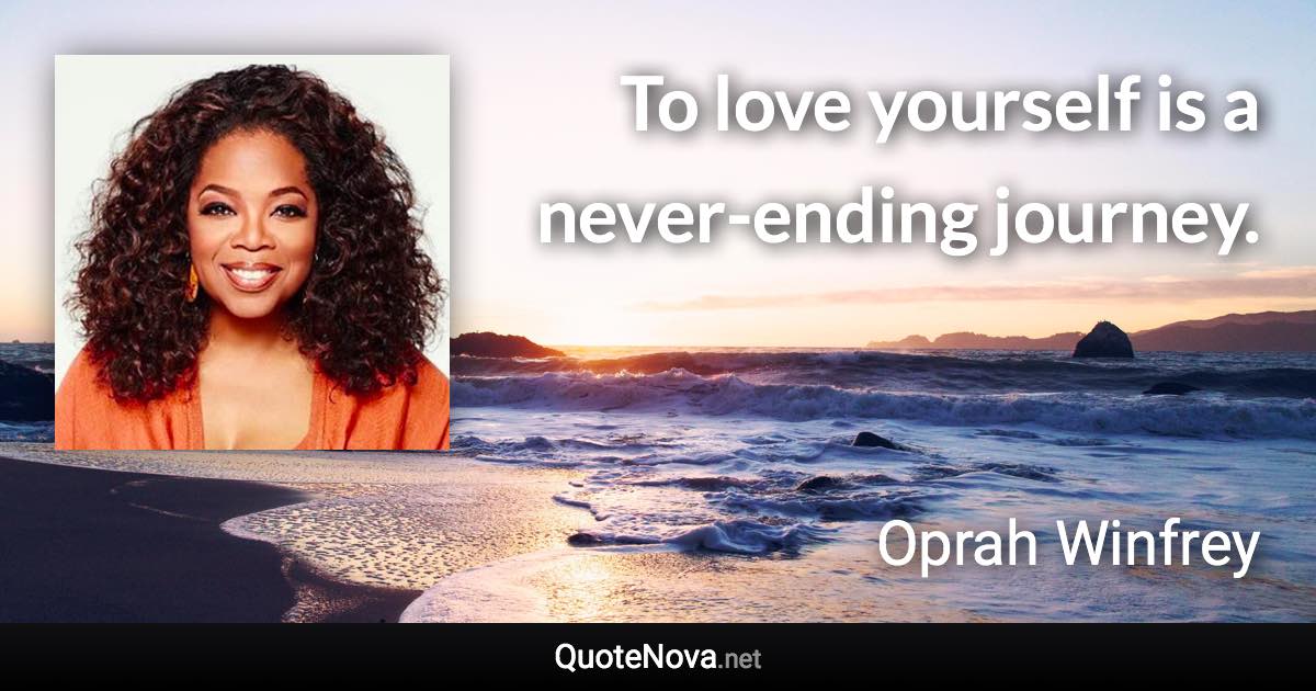 To love yourself is a never-ending journey. - Oprah Winfrey quote