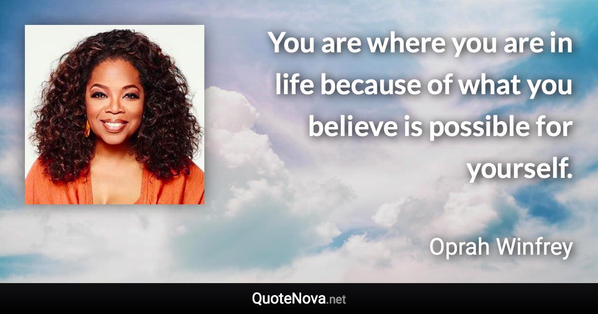 You are where you are in life because of what you believe is possible for yourself. - Oprah Winfrey quote