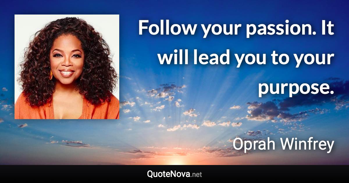 Follow your passion. It will lead you to your purpose. - Oprah Winfrey quote