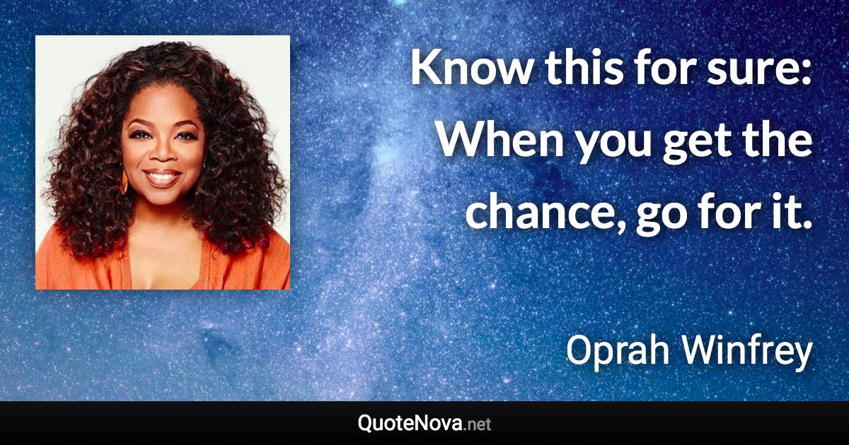 Know this for sure: When you get the chance, go for it. - Oprah Winfrey quote