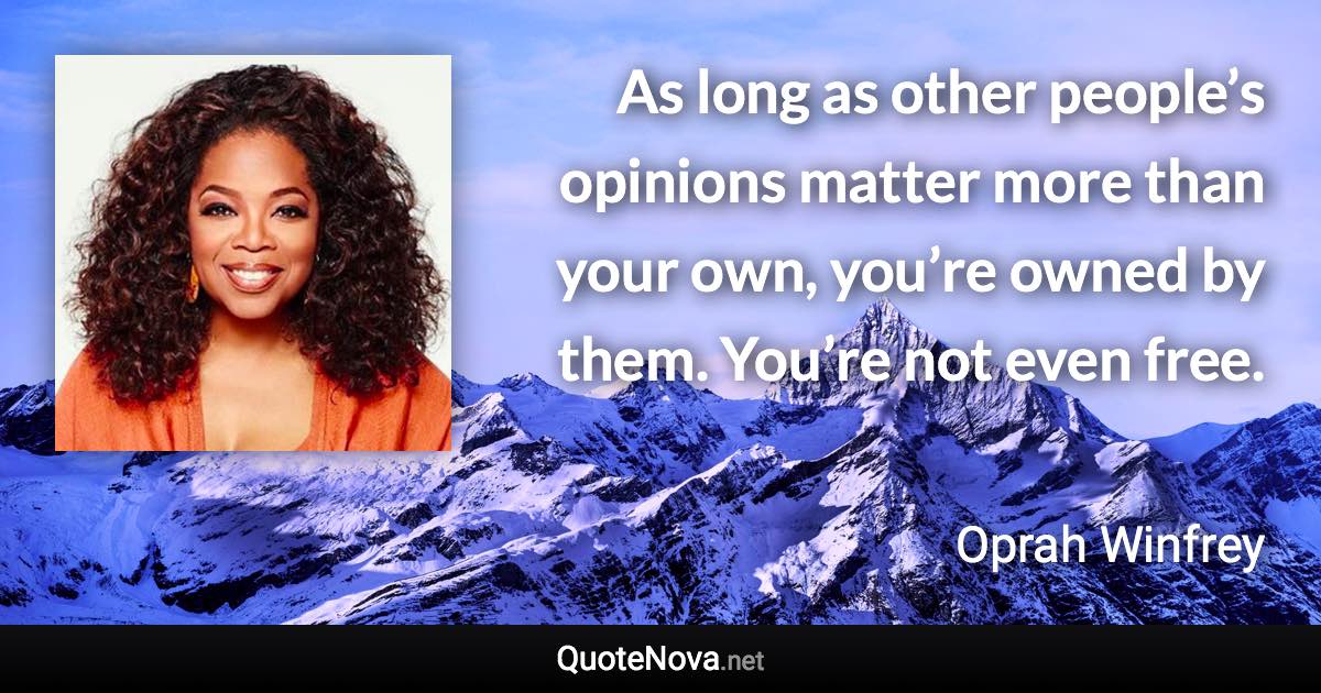 As long as other people’s opinions matter more than your own, you’re owned by them. You’re not even free. - Oprah Winfrey quote
