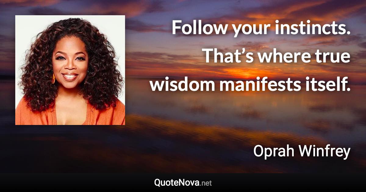 Follow your instincts. That’s where true wisdom manifests itself. - Oprah Winfrey quote