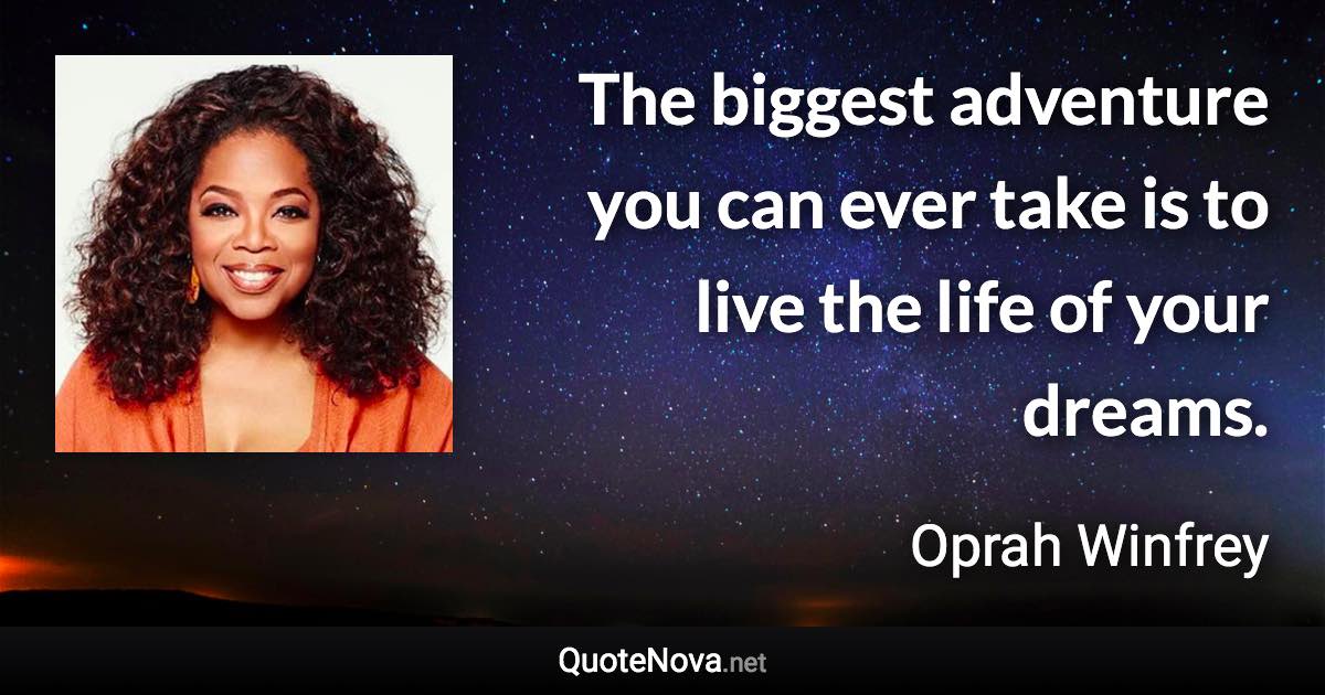 The biggest adventure you can ever take is to live the life of your dreams. - Oprah Winfrey quote
