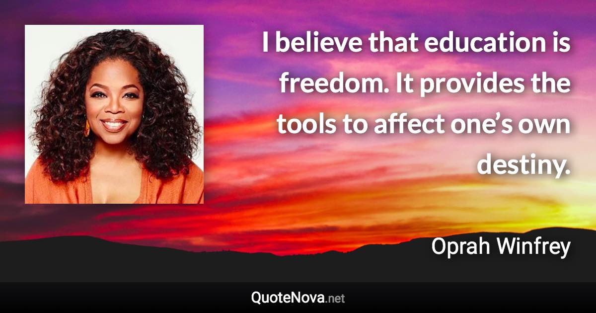 I believe that education is freedom. It provides the tools to affect one’s own destiny. - Oprah Winfrey quote