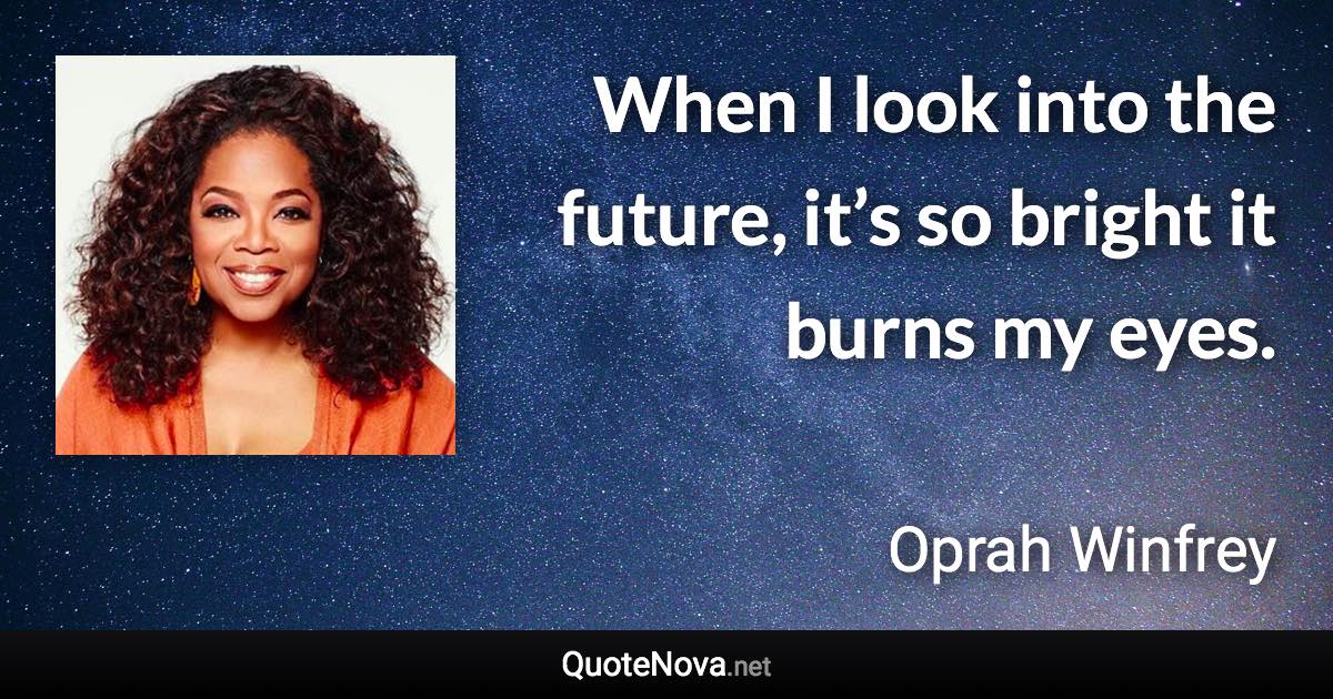 When I look into the future, it’s so bright it burns my eyes. - Oprah Winfrey quote