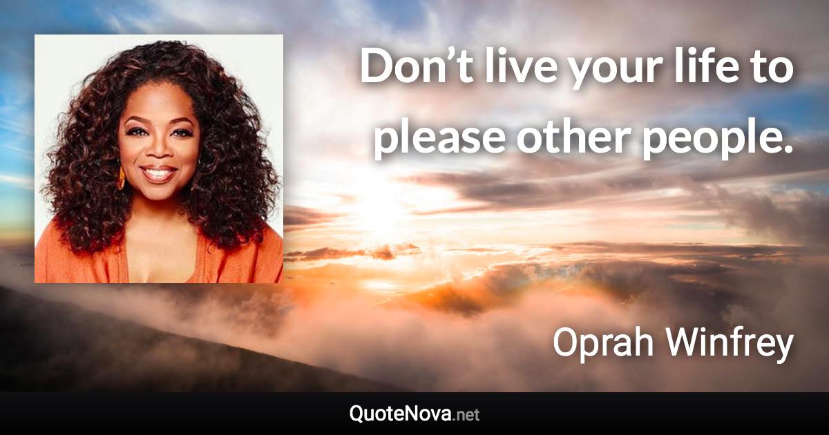 Don’t live your life to please other people. - Oprah Winfrey quote