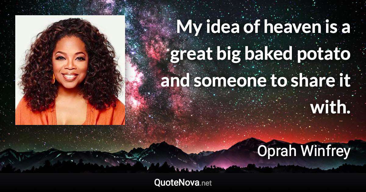 My idea of heaven is a great big baked potato and someone to share it with. - Oprah Winfrey quote