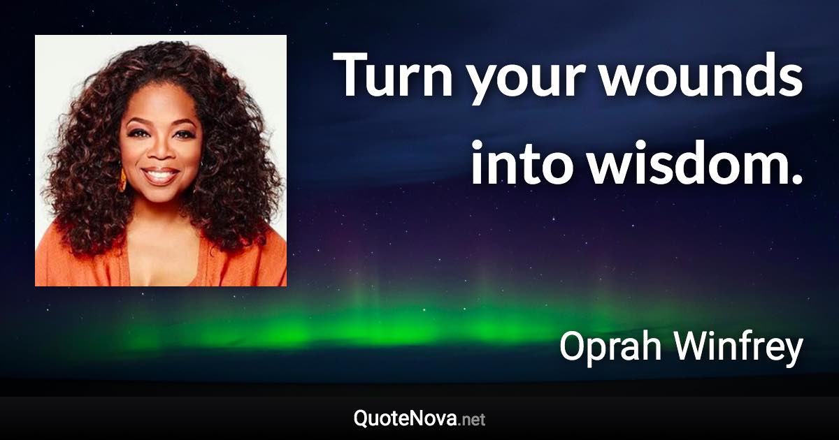 Turn your wounds into wisdom. - Oprah Winfrey quote