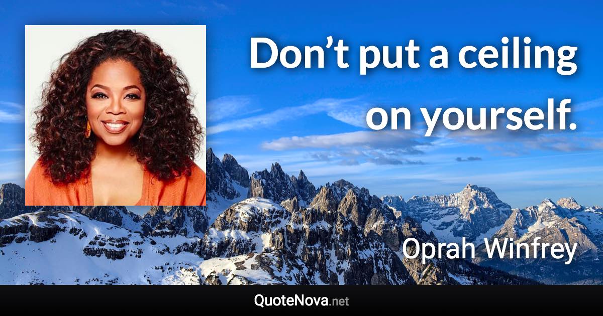 Don’t put a ceiling on yourself. - Oprah Winfrey quote