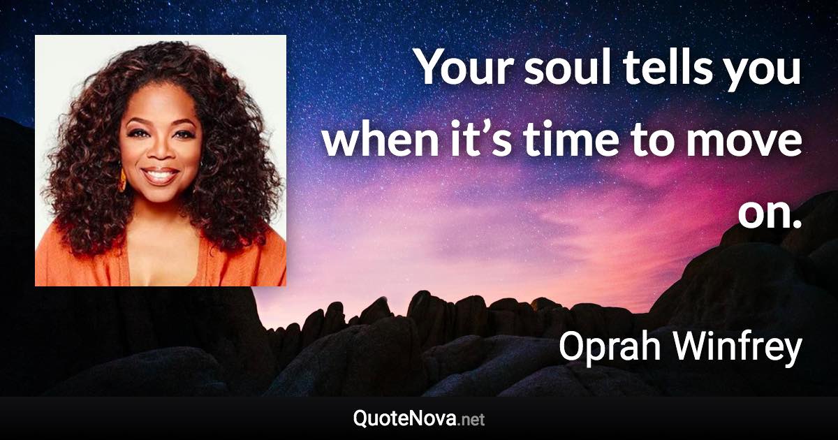 Your soul tells you when it’s time to move on. - Oprah Winfrey quote