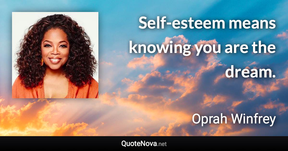 Self-esteem means knowing you are the dream. - Oprah Winfrey quote