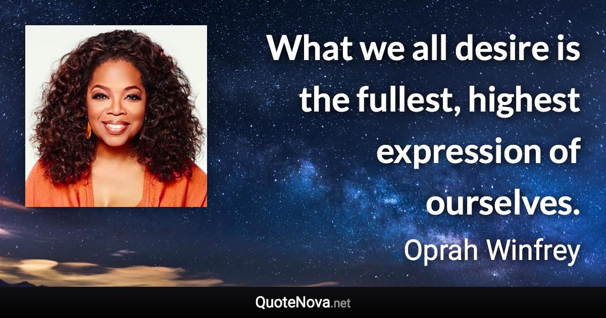 What we all desire is the fullest, highest expression of ourselves. - Oprah Winfrey quote