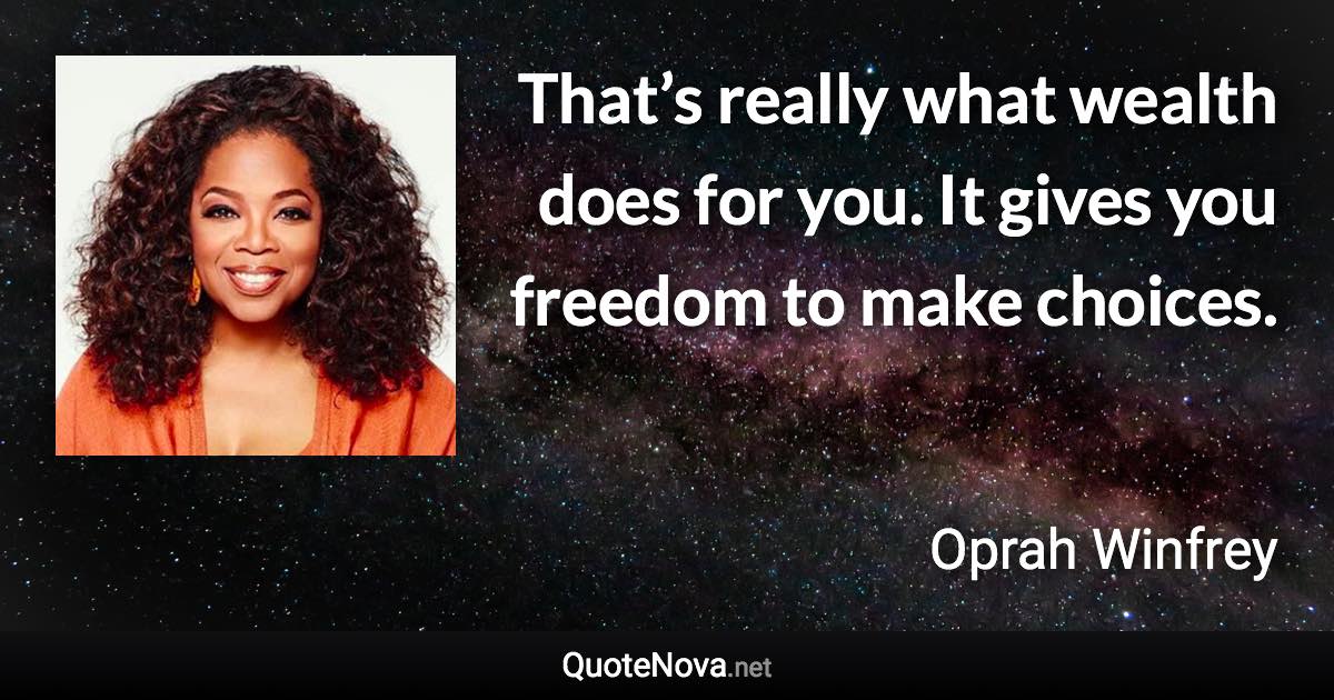 That’s really what wealth does for you. It gives you freedom to make choices. - Oprah Winfrey quote