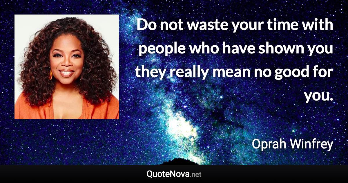 Do not waste your time with people who have shown you they really mean no good for you. - Oprah Winfrey quote