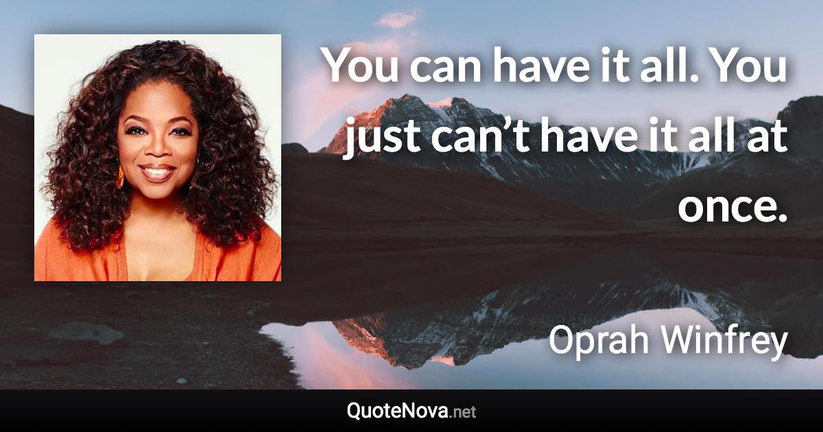You can have it all. You just can’t have it all at once. - Oprah Winfrey quote