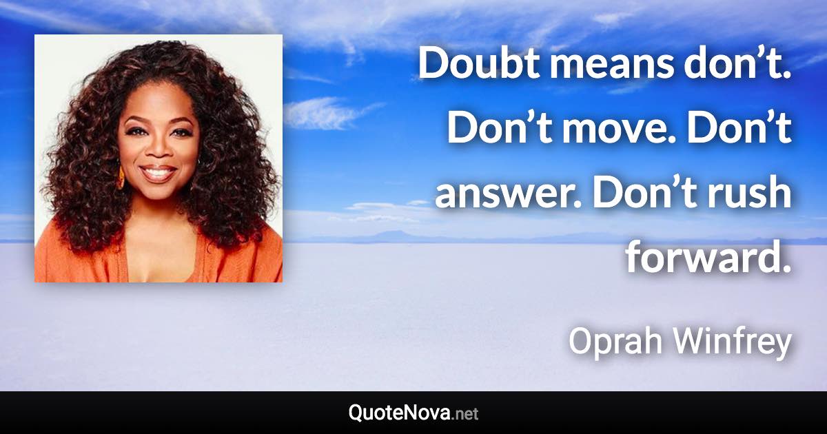 Doubt means don’t. Don’t move. Don’t answer. Don’t rush forward. - Oprah Winfrey quote