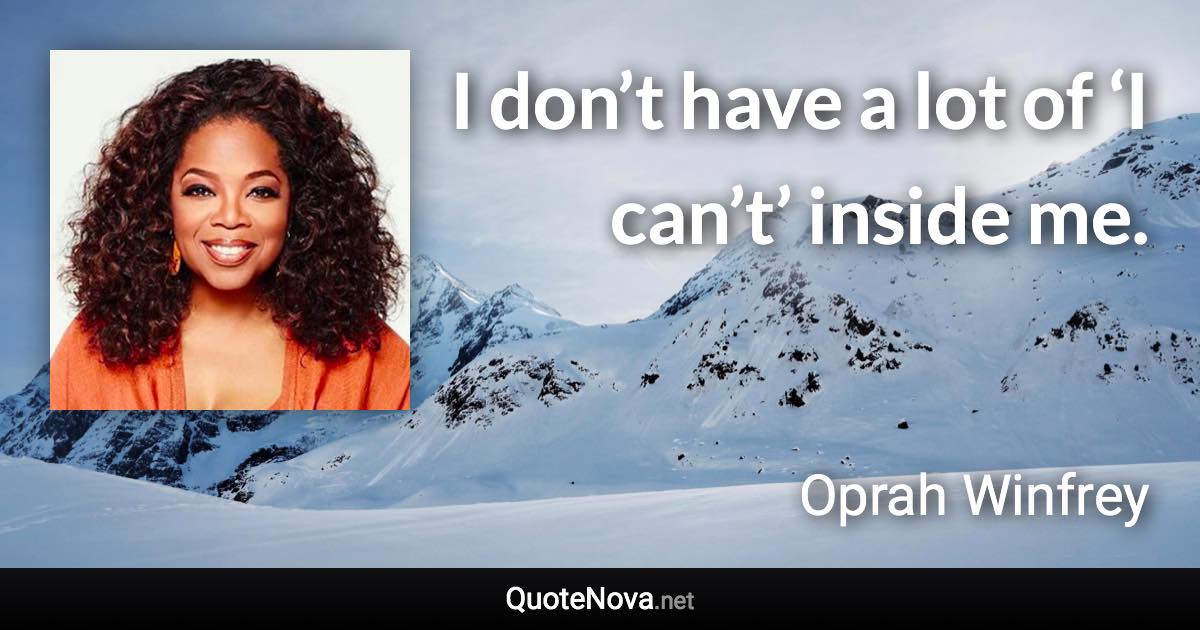 I don’t have a lot of ‘I can’t’ inside me. - Oprah Winfrey quote