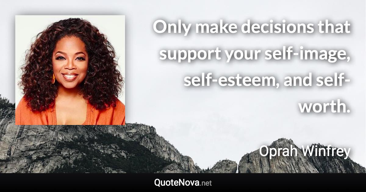 Only make decisions that support your self-image, self-esteem, and self-worth. - Oprah Winfrey quote