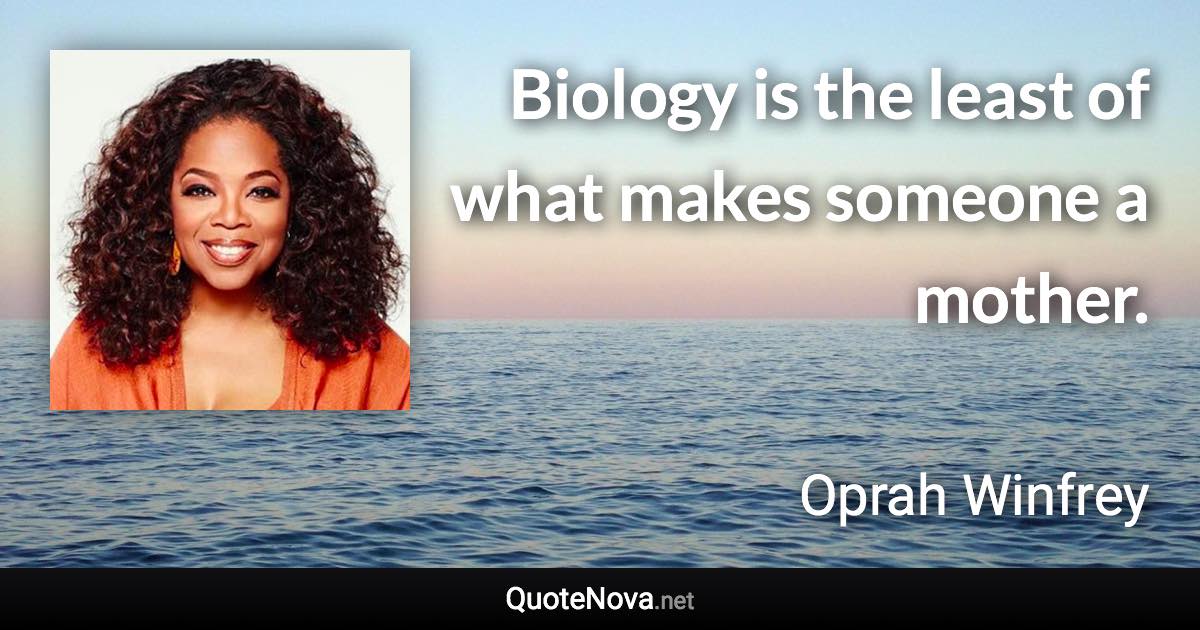 Biology is the least of what makes someone a mother. - Oprah Winfrey quote