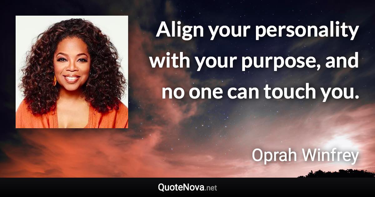 Align your personality with your purpose, and no one can touch you. - Oprah Winfrey quote