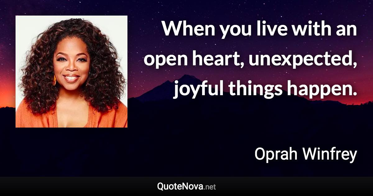 When you live with an open heart, unexpected, joyful things happen. - Oprah Winfrey quote