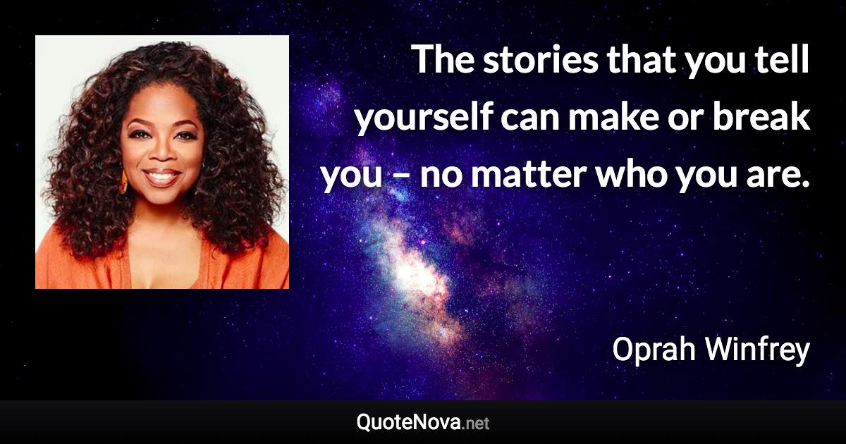 The stories that you tell yourself can make or break you – no matter who you are. - Oprah Winfrey quote