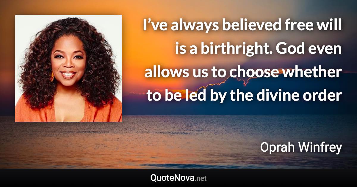 I’ve always believed free will is a birthright. God even allows us to choose whether to be led by the divine order - Oprah Winfrey quote