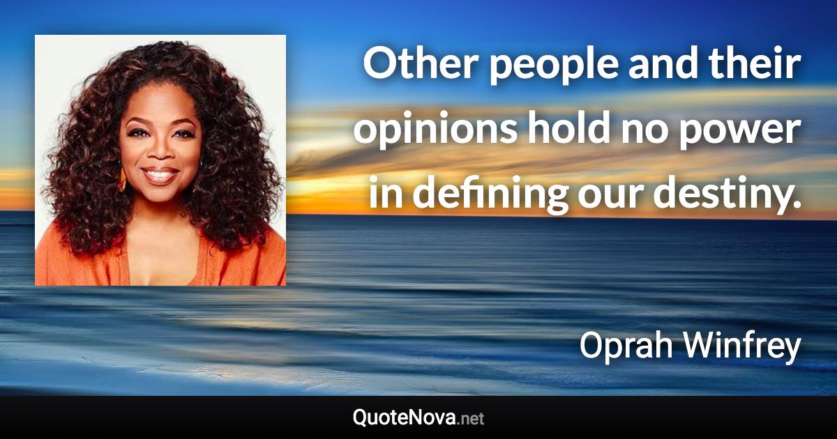 Other people and their opinions hold no power in defining our destiny. - Oprah Winfrey quote