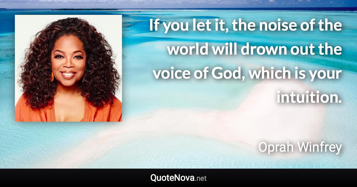 If you let it, the noise of the world will drown out the voice of God, which is your intuition. - Oprah Winfrey quote