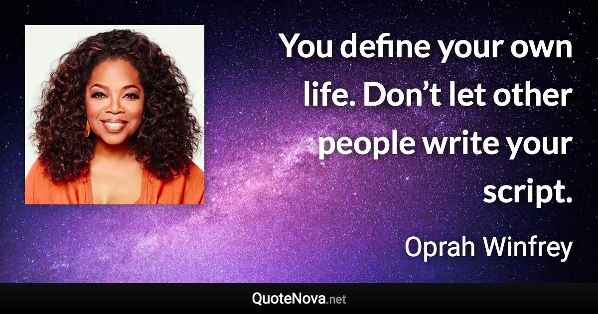 You define your own life. Don’t let other people write your script. - Oprah Winfrey quote