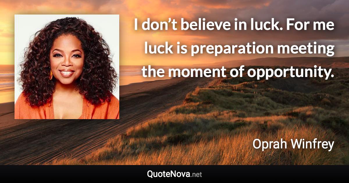 I don’t believe in luck. For me luck is preparation meeting the moment of opportunity. - Oprah Winfrey quote