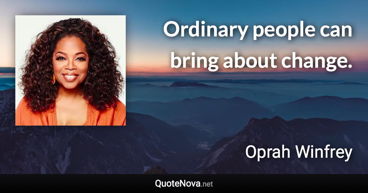 Ordinary people can bring about change. - Oprah Winfrey quote