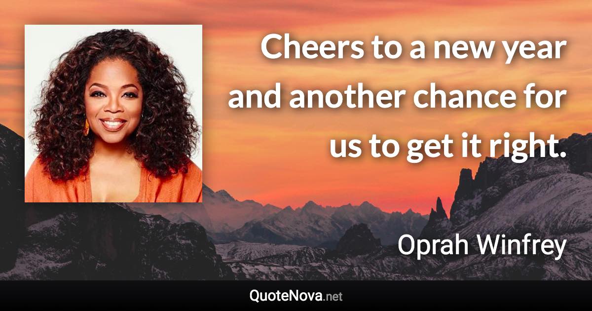 Cheers to a new year and another chance for us to get it right. - Oprah Winfrey quote