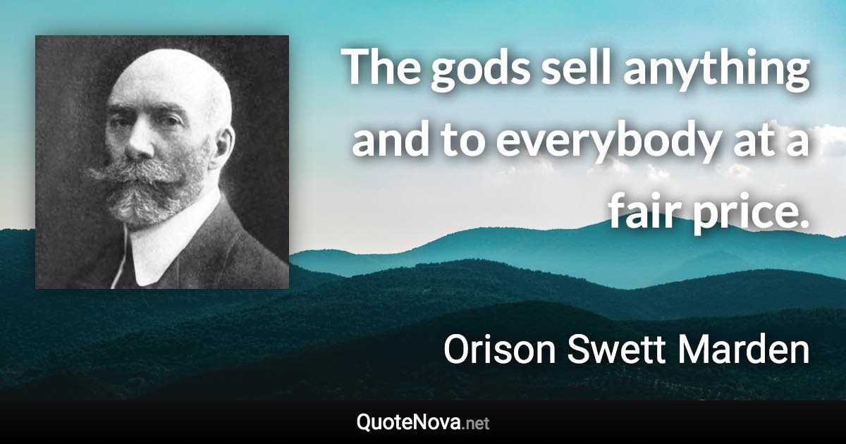 The gods sell anything and to everybody at a fair price. - Orison Swett Marden quote