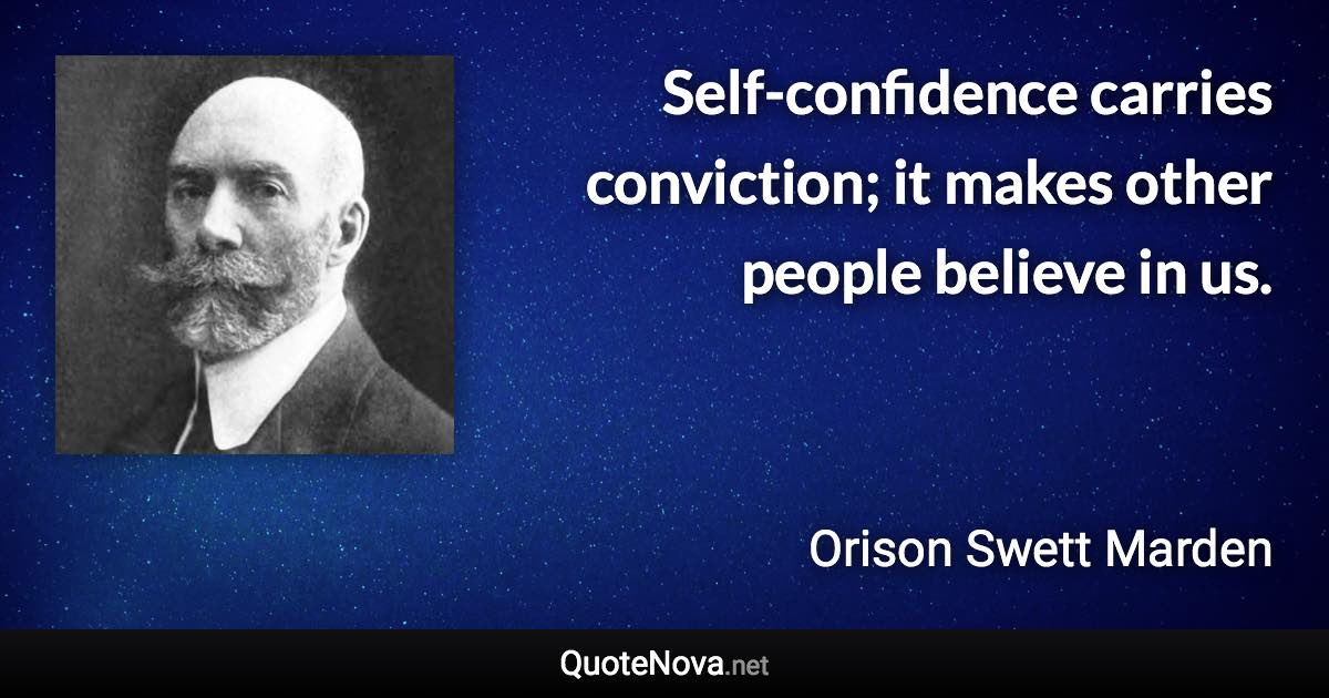 Self-confidence carries conviction; it makes other people believe in us. - Orison Swett Marden quote