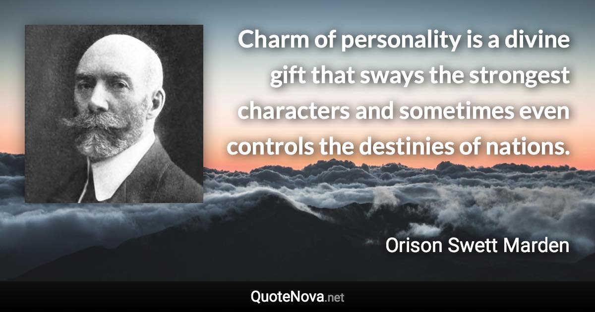 Charm of personality is a divine gift that sways the strongest characters and sometimes even controls the destinies of nations. - Orison Swett Marden quote